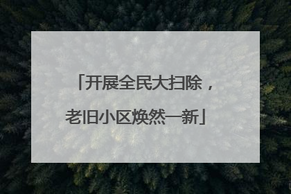 开展全民大扫除，老旧小区焕然一新