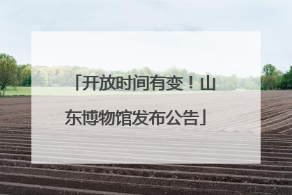 开放时间有变！山东博物馆发布公告