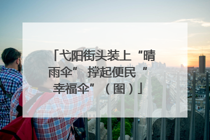 弋阳街头装上“晴雨伞” 撑起便民“幸福伞”（图）