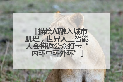 描绘AI融入城市肌理，世界人工智能大会将邀公众打卡“内环中环外环”