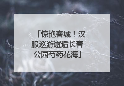 惊艳春城！汉服巡游邂逅长春公园芍药花海