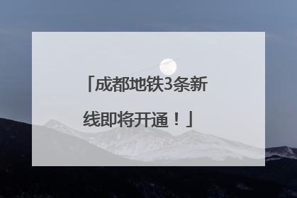 成都地铁3条新线即将开通！