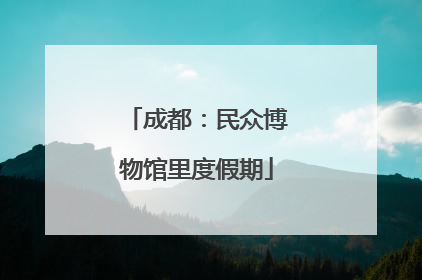 成都：民众博物馆里度假期
