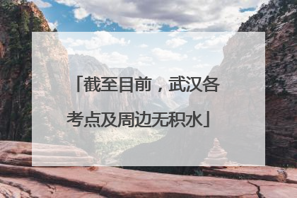 截至目前，武汉各考点及周边无积水