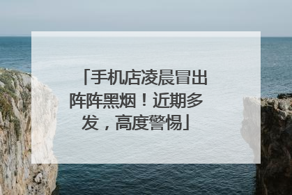 手机店凌晨冒出阵阵黑烟！近期多发，高度警惕