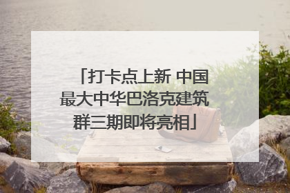 打卡点上新 中国最大中华巴洛克建筑群三期即将亮相