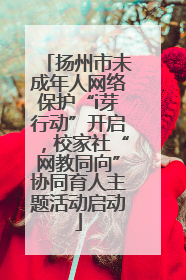 扬州市未成年人网络保护“i芽行动”开启，校家社“网教同向”协同育人主题活动启动
