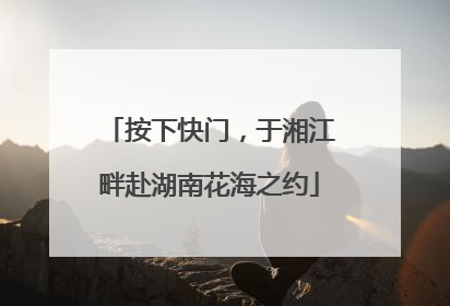 按下快门，于湘江畔赴湖南花海之约