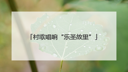 村歌唱响“乐圣故里”