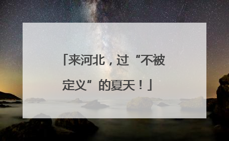 来河北，过“不被定义”的夏天！
