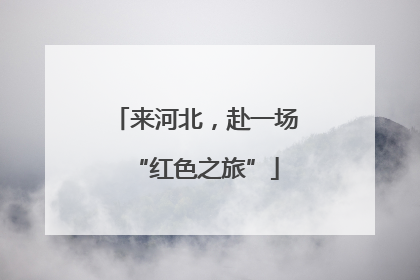 来河北，赴一场“红色之旅”