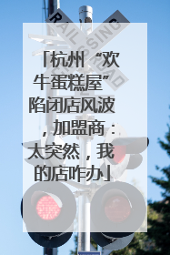 杭州“欢牛蛋糕屋”陷闭店风波，加盟商：太突然，我的店咋办