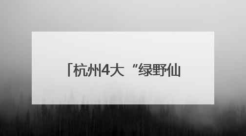 杭州4大“绿野仙踪”秘境，把20℃的夏天框进镜头里