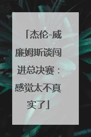 杰伦-威廉姆斯谈闯进总决赛：感觉太不真实了