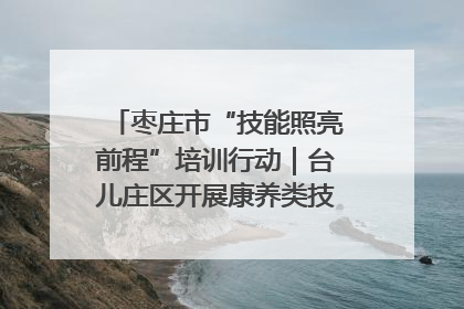 枣庄市“技能照亮前程”培训行动｜台儿庄区开展康养类技能进校园活动