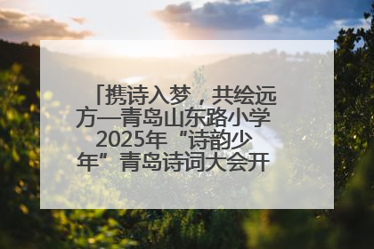 携诗入梦，共绘远方—青岛山东路小学2025年“诗韵少年”青岛诗词大会开幕畅游诗词之海