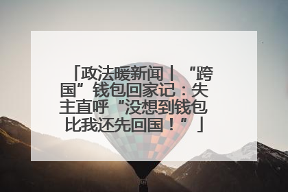 政法暖新闻丨“跨国”钱包回家记：失主直呼“没想到钱包比我还先回国！”