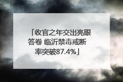 收官之年交出亮眼答卷 临沂禁毒戒断率突破87.4%