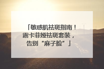 敏感肌祛斑指南！露卡菲娅祛斑套装，告别“麻子脸”