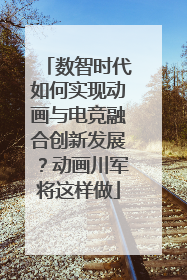 数智时代如何实现动画与电竞融合创新发展？动画川军将这样做