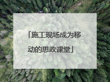 施工现场成为移动的思政课堂