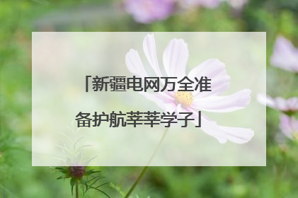 新疆电网万全准备护航莘莘学子