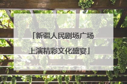 新疆人民剧场广场上演精彩文化盛宴