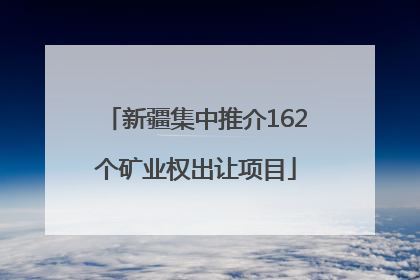 新疆集中推介162个矿业权出让项目