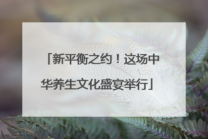 新平衡之约！这场中华养生文化盛宴举行