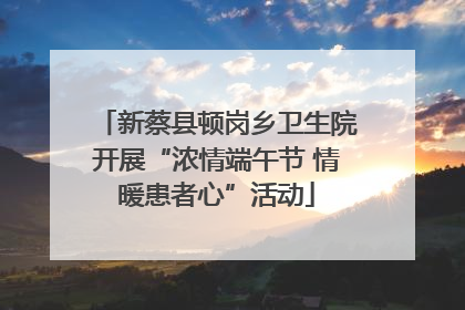 新蔡县顿岗乡卫生院开展“浓情端午节 情暖患者心”活动