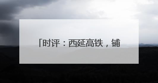 时评：西延高铁，铺就发展“快车道”