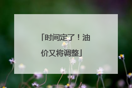 时间定了！油价又将调整