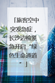 旅客空中突发急症，长沙边检紧急开启“绿色生命通道”