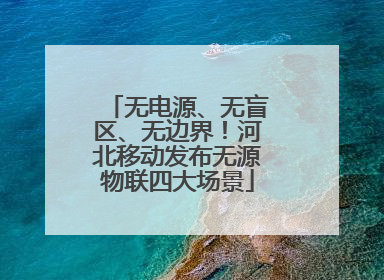 无电源、无盲区、无边界！河北移动发布无源物联四大场景