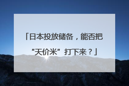 日本投放储备，能否把“天价米”打下来？