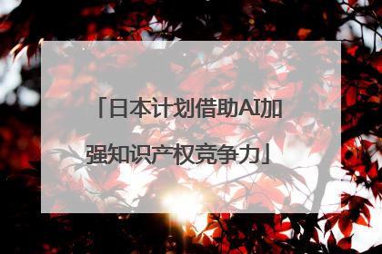 日本计划借助AI加强知识产权竞争力