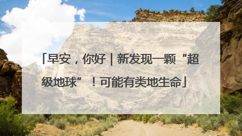早安，你好｜新发现一颗“超级地球”！可能有类地生命