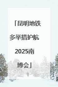 昆明地铁多举措护航2025南博会