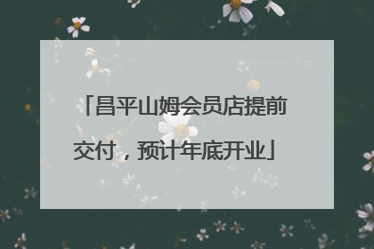 昌平山姆会员店提前交付，预计年底开业