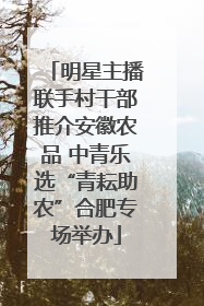 明星主播联手村干部推介安徽农品 中青乐选“青耘助农”合肥专场举办