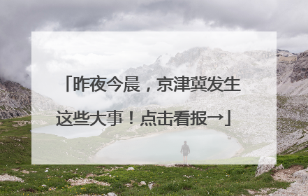 昨夜今晨，京津冀发生这些大事！点击看报→