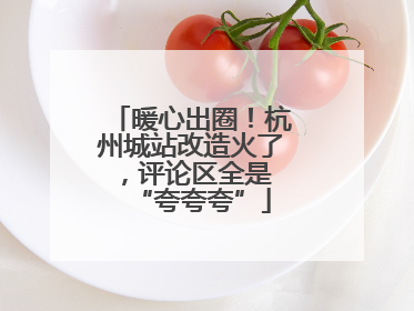 暖心出圈！杭州城站改造火了，评论区全是 “夸夸夸”