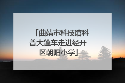曲靖市科技馆科普大篷车走进经开区朝阳小学