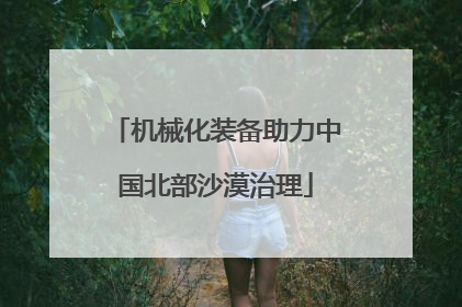 机械化装备助力中国北部沙漠治理