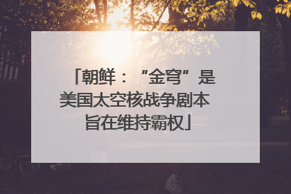 朝鲜：“金穹”是美国太空核战争剧本 旨在维持霸权