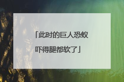 此时的巨人恐蚁吓得腿都软了