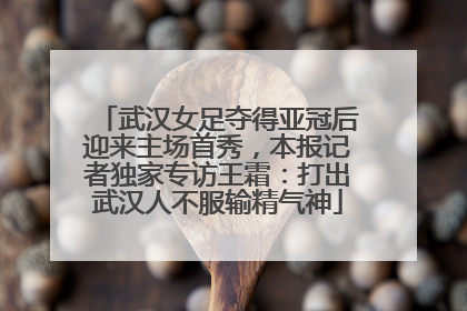 武汉女足夺得亚冠后迎来主场首秀，本报记者独家专访王霜：打出武汉人不服输精气神