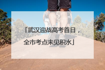 武汉迎战高考首日，全市考点未见积水