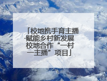 校地携手育主播·赋能乡村新发展 校地合作“一村一主播”项目
