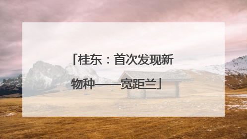 桂东：首次发现新物种——宽距兰